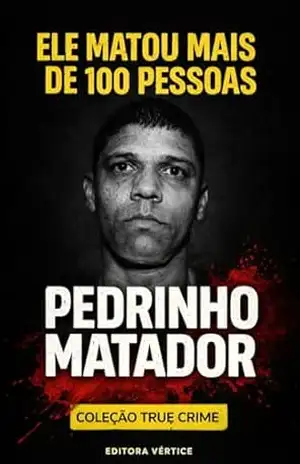 Pedrinho Matador: A mente do assassino que matou mais de 100 pessoas (True Crime Brasil) – Editora Vértice