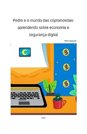 Pedro e o mundo das criptomoedas: Aprendendo sobre economia e segurança digital - Nilton Segundo