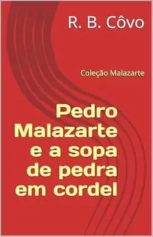 Pedro Malazarte e a sopa de pedra em cordel (Coleção Malazarte Livro 6) – R. B. Côvo