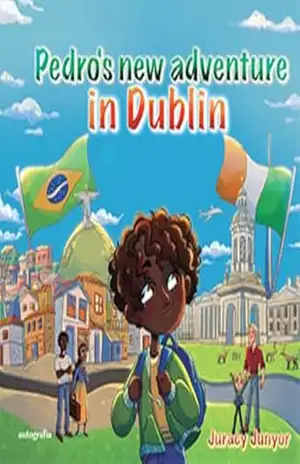 Pedro’s New Adventure in Dublin ; A Journey of Courage, Friendship, and New Beginnings – Juracy Antunes