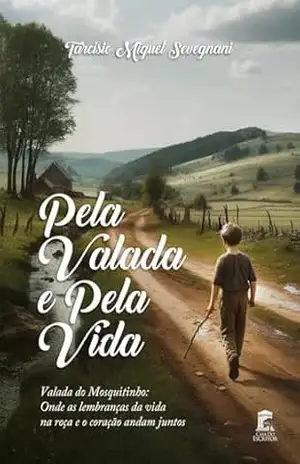 Pela Valada e Pela Vida: Valada do Mosquitinho: Onde as lembranças da vida na roça e o coração andam juntos - Tarcísio Sevegnani