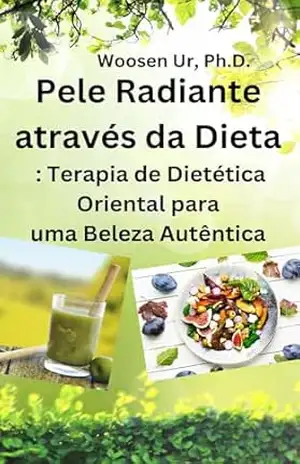 Pele Radiante através da Dieta: Terapia de Dietética Oriental para uma Beleza Autência – Woosen Ur