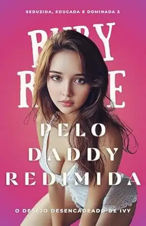 PELO DADDY REDIMIDA: O Desejo Desencadeado de Ivy (Seduzida, Educada e Dominada Livro 3) – Ruby Rogue