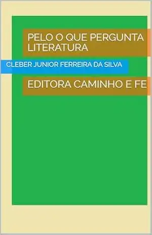 PELO O QUE PERGUNTA LITERATURA: EDITORA CAMINHO E FE - CLEBER JUNIOR FERREIRA  DA SILVA