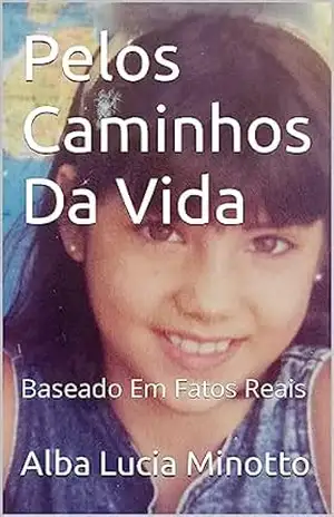 Pelos Caminhos Da Vida: Baseado Em Fatos Reais – Alba Lucia Minotto