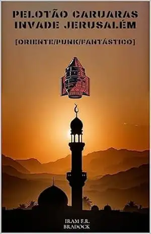 PELOTÃO CARUARAS X JERUSALÉM: [O Retorno ou OS 16 MIL SOLDADOS ESQUELÉTICOS (/AGRESTE/FANTÁSTICO/ Livro 23) – iram  F. R. “Bradock”