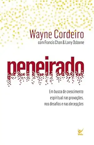Peneirado: em busca de crescimento espiritual nas provações, nos desafios e nas decepções – Wayne Cordeiro