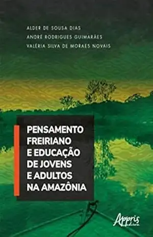 Pensamento Freiriano e Educação de Jovens e Adultos na Amazônia - Alder Sousa de Dias