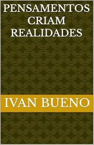 Pensamentos Criam Realidades – Ivan Bueno