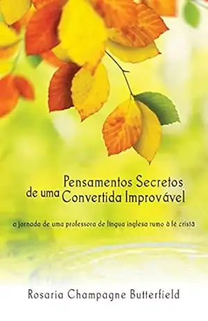 Pensamentos Secretos de uma Convertida Improvável: A jornada de uma professora de língua inglesa rumo à fé cristã – Rosaria Champagne Butterfield