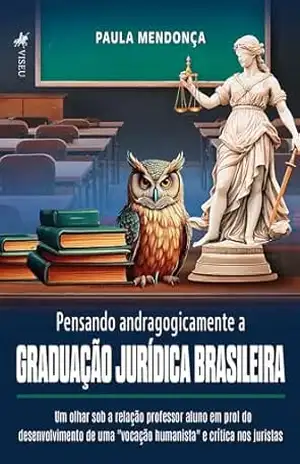 Pensando andragogicamente a Graduação Jurídica Brasileira: Um olhar sob a relação professor aluno em prol do desenvolvimento de uma "vocação humanista" e crítica nos juristas - Paula Mendonça