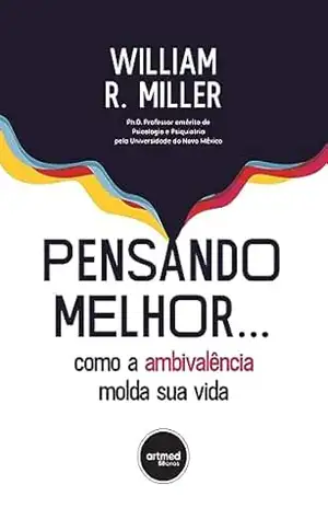 Pensando Melhor…: Como a Ambivalência Molda sua Vida – William R. Miller