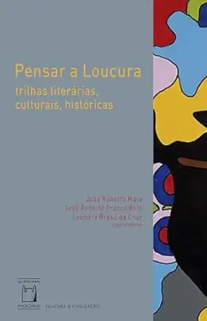Pensar a Loucura: trilhas literárias, culturais, históricas – João Roberto Maia