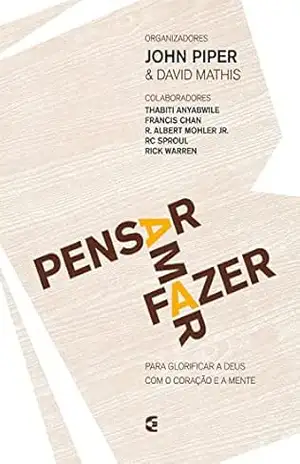 Pensar – Amar – Fazer: Para glorificar a Deus com o coração e a mente – John Piper