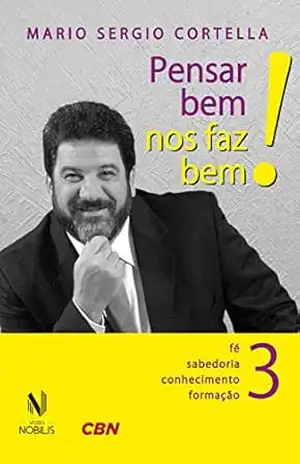Pensar bem nos faz bem! Vol. 3: Pequenas reflexões sobre grandes temas – Fé, sabedoria, conhecimento e formação: Volume 3 – Mario Sergio Cortella