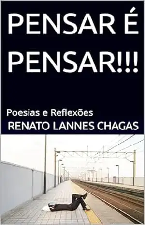 PENSAR É PENSAR!!!: Poesias e Reflexões – RENATO  LANNES CHAGAS