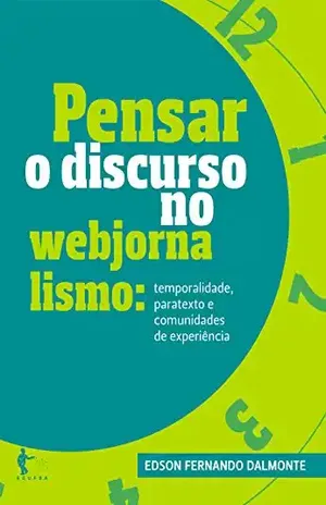 Pensar o discurso no webjornalismo: temporalidade, paratexto e comunidades de experiência - Edson Fernando Dalmonte