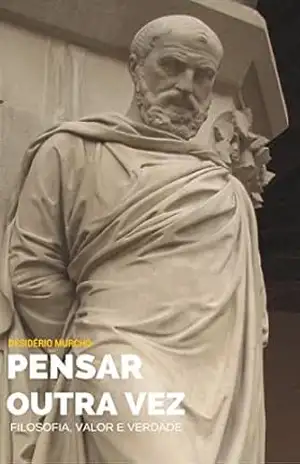 Pensar Outra Vez: Filosofia, Valor e Verdade – Desidério Murcho