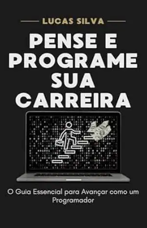 Pense e Programe Sua Carreira: O Guia Essencial para Avançar como um Programador – Lucas Silva