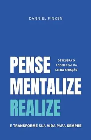 PENSE, MENTALIZE, REALIZE: Descubra o poder real da LEI DA ATRAÇÃO e TRANSFORME sua VIDA para SEMPRE – Danniel  Finken