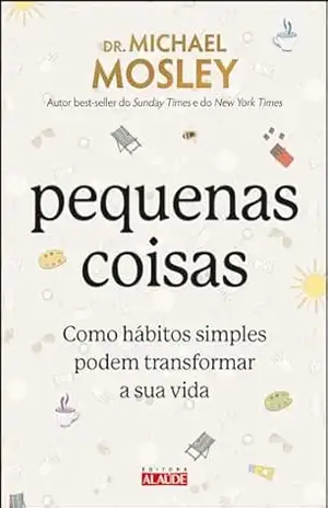 Pequenas coisas: como hábitos simples podem transformar a sua vida - Michael Mosley