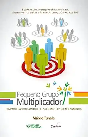 Pequeno Grupo Multiplicador: Compartilhando o Amor de Deus por meio dos Relacionamentos (Igreja Multiplicadora Livro 5) – Márcio Tunala
