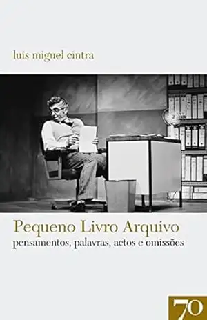 Pequeno Livro Arquivo: pensamentos, palavras, actos e omissões – Luís Miguel Cintra