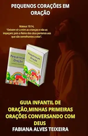 PEQUENOS CORAÇÕES EM ORAÇÃO: Guia Infantil de Oração,Minhas Primeiras Orações, Conversando com Deus – FABIANA  ALVES TEIXEIRA