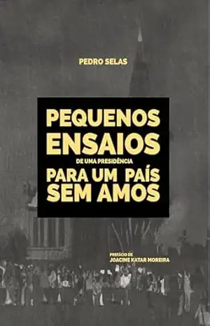 Pequenos Ensaios de uma Presidência para um País sem amos - Pedro Selas
