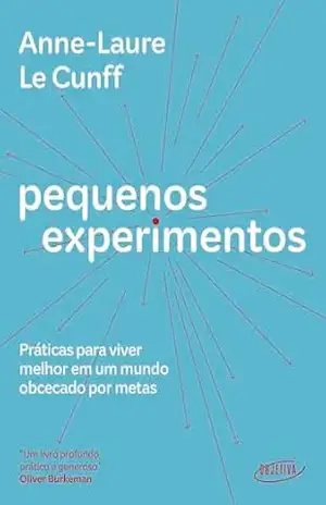 Pequenos experimentos: Práticas para viver melhor em um mundo obcecado por metas - Anne-Laure Cunff