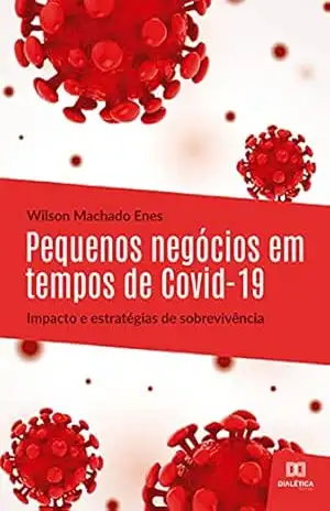 Pequenos negócios em tempos de Covid–19: impacto e estratégias de sobrevivência: Small businesses in covid–19 times: impact and survival strategies - Wilson Machado Enes