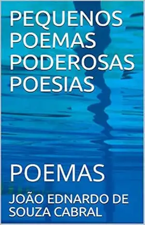 PEQUENOS POEMAS PODEROSAS POESIAS: POEMAS – JOÃO EDNARDO DE SOUZA CABRAL