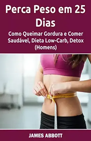 Perca Peso em 25 Dias: Como Queimar Gordura e Comer Saudável, Dieta Low–Carb, Detox (Homens) - James Abbott