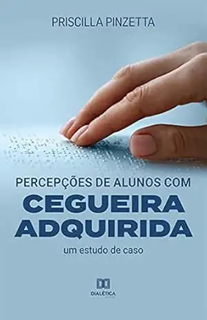Percepções de alunos com cegueira adquirida: um estudo de caso – Priscilla Pinzetta