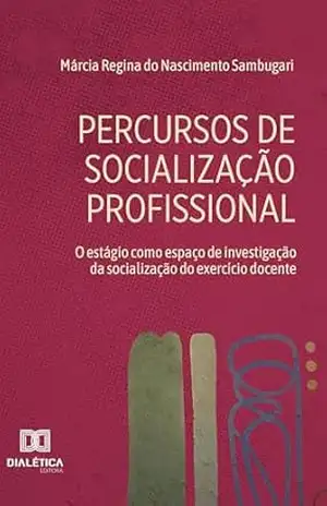 Percursos de Socialização Profissional: o estágio como espaço de investigação da socialização do exercício docente – Márcia Sambugari