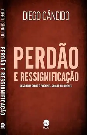 Perdão e Ressignificação: Descubra como é possível seguir em frente – Diego  Candido