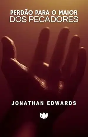 Perdão Para os Maiores Pecadores (Jonathan Edwards) – Jonathan Edwards