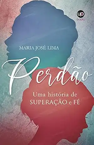 Perdão: Uma história de superação e fé - Maria José  Lima de Paula