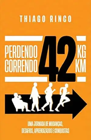 Perdendo 42kg, Correndo 42km: Uma jornada de mudanças, desafios, aprendizados e conquistas – Thiago Rinco