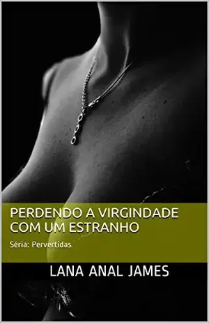 PERDENDO A VIRGINDADE COM UM ESTRANHO: Série: Pervertidas - LANA ANAL JAMES