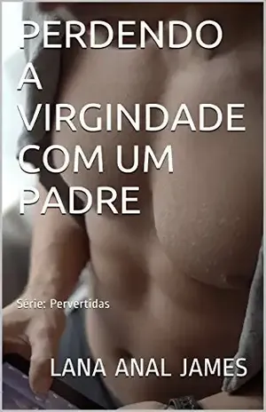 PERDENDO A VIRGINDADE COM UM PADRE: Série: Pervertidas - LANA ANAL JAMES