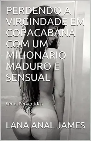 PERDENDO A VIRGINDADE EM COPACABANA COM UM MILIONÁRIO MADURO E SENSUAL: Série: Pervertidas - LANA ANAL JAMES