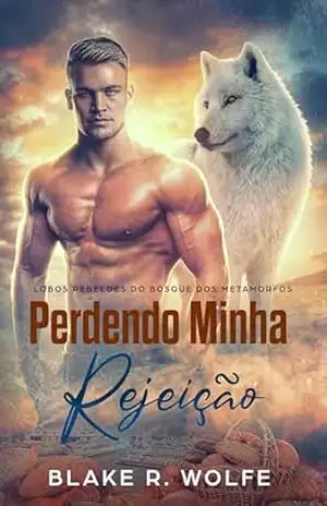 Perdendo Minha Rejeição: Romance paranormal de cidade pequena gay shifter (Lobos Rebeldes do Bosque dos Metamorfos Livro 2) – Blake R. Wolfe