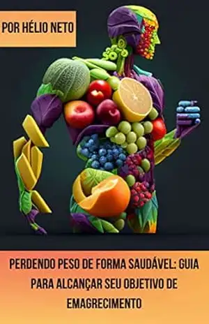 Perdendo peso de forma saudável: Guia para alcançar seu objetivo de emagrecimento: Guia completo, testado e aprovado por pesquisas! – Hélio Neto