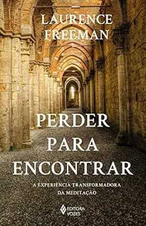 Perder para encontrar: A experiência transformadora da meditação – Laurence Freeman