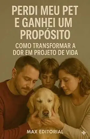 Perdi Meu Pet e Ganhei um Propósito: Como Transformar a Dor em Projeto de Vida (COMO SUPERAR A PERDA DO MEU PET) – Max Editorial