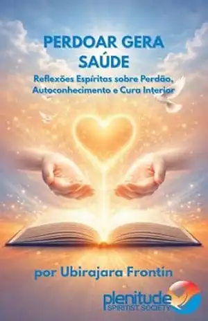 PERDOAR GERA SAÚDE: Reflexões Espíritas sobre Perdão, Autoconhecimento e Cura Interior – Ubirajara Frontin
