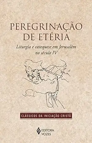 Peregrinação de Etéria: Liturgia e catequese em Jerusalém no Século IV (Clássicos da Iniciação Cristã) – Anônimo