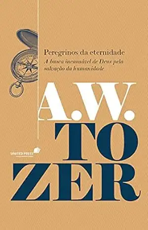 Peregrinos da eternidade: A busca incansável de Deus pela salvação da humanidade – A. W. Tozer