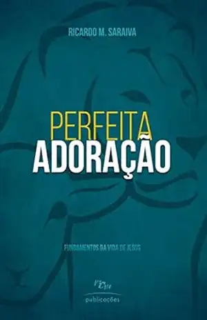 Perfeita Adoração: Fundamentos da Vida de Jesus (Série Adoração Livro 1) – Ricardo Martins Saraiva